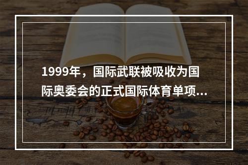 1999年，国际武联被吸收为国际奥委会的正式国际体育单项联合