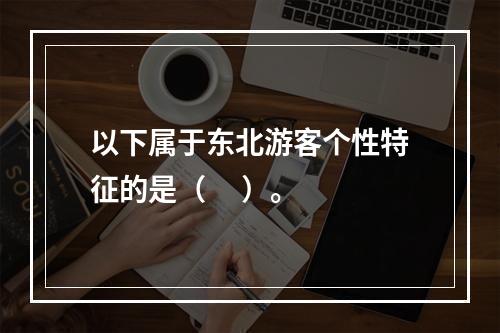 以下属于东北游客个性特征的是（     ）。