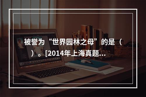 被誉为“世界园林之母”的是（　　）。[2014年上海真题]