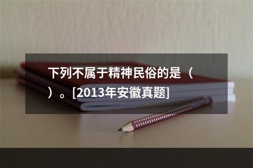 下列不属于精神民俗的是（　　）。[2013年安徽真题]