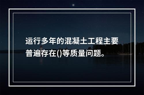 运行多年的混凝土工程主要普遍存在()等质量问题。