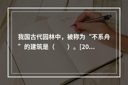 我国古代园林中，被称为“不系舟”的建筑是（　　）。[201