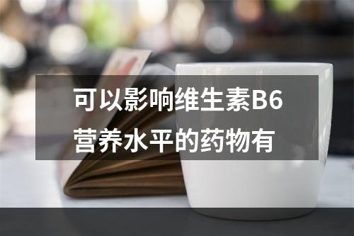 可以影响维生素B6营养水平的药物有