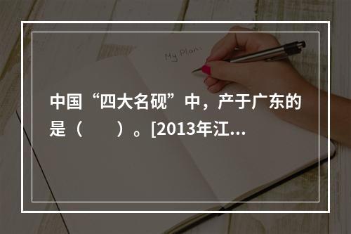 中国“四大名砚”中，产于广东的是（　　）。[2013年江苏