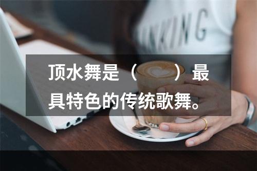 顶水舞是（　　）最具特色的传统歌舞。