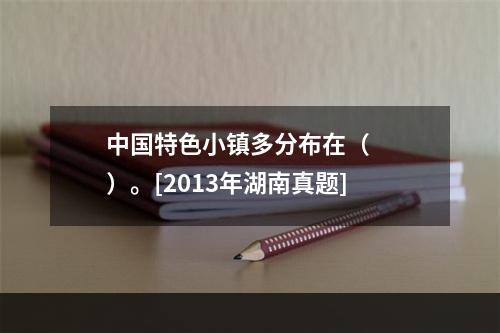 中国特色小镇多分布在（　　）。[2013年湖南真题]