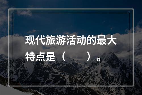 现代旅游活动的最大特点是（　　）。