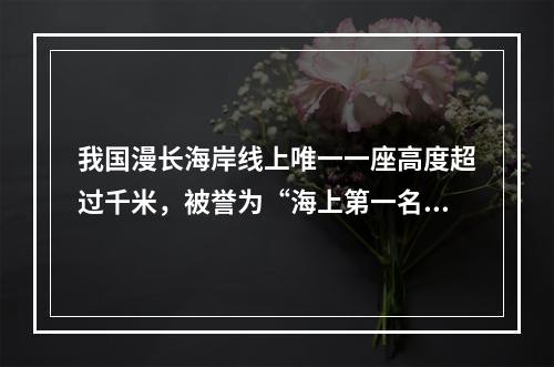 我国漫长海岸线上唯一一座高度超过千米，被誉为“海上第一名山