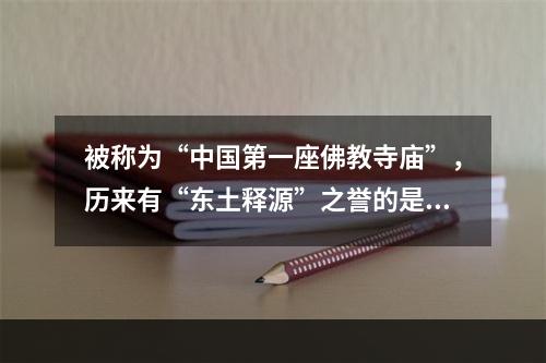 被称为“中国第一座佛教寺庙”，历来有“东土释源”之誉的是（