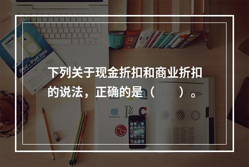 下列关于现金折扣和商业折扣的说法，正确的是（　　）。