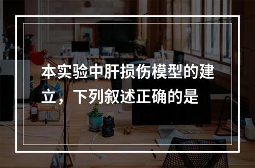 本实验中肝损伤模型的建立，下列叙述正确的是