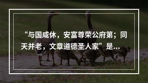 “与国咸休，安富尊荣公府第；同天并老，文章道德圣人家”是著名