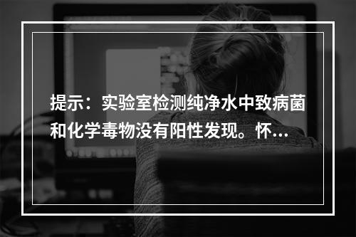 提示：实验室检测纯净水中致病菌和化学毒物没有阳性发现。怀疑为