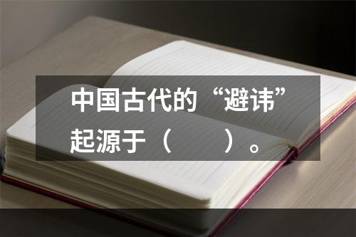 中国古代的“避讳”起源于（　　）。