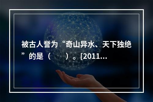 被古人誉为“奇山异水、天下独绝”的是（　　）。[2011年