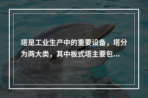 塔是工业生产中的重要设备，塔分为两大类，其中板式塔主要包括（