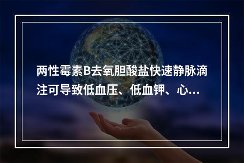 两性霉素B去氧胆酸盐快速静脉滴注可导致低血压、低血钾、心律失