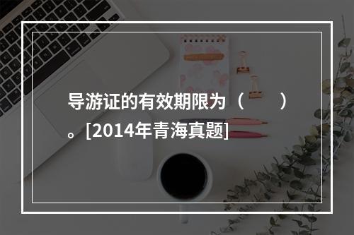 导游证的有效期限为（　　）。[2014年青海真题]