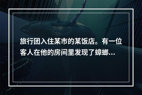 旅行团入住某市的某饭店。有一位客人在他的房间里发现了蟑螂，