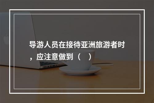 导游人员在接待亚洲旅游者时，应注意做到（     ）