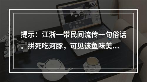 提示：江浙一带民间流传一句俗话。拼死吃河豚，可见该鱼味美诱人