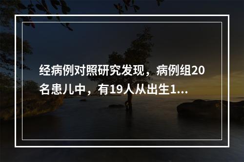 经病例对照研究发现，病例组20名患儿中，有19人从出生1个月