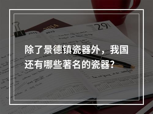 除了景德镇瓷器外，我国还有哪些著名的瓷器？