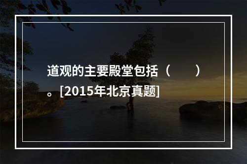 道观的主要殿堂包括（　　）。[2015年北京真题]