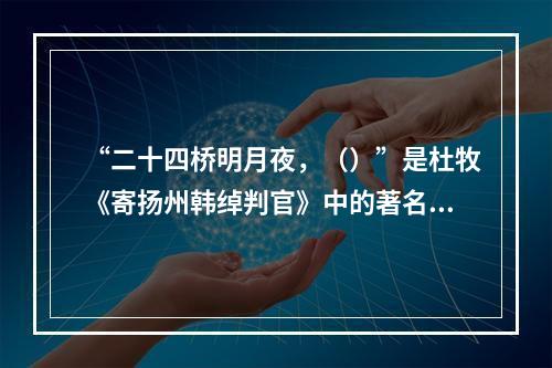 “二十四桥明月夜，（）”是杜牧《寄扬州韩绰判官》中的著名诗句