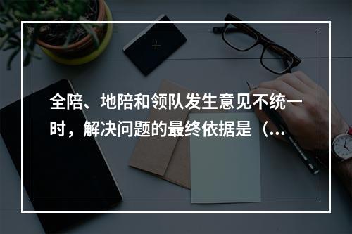 全陪、地陪和领队发生意见不统一时，解决问题的最终依据是（　