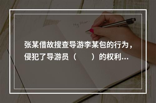 张某借故搜查导游李某包的行为，侵犯了导游员（　　）的权利。