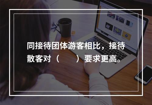 同接待团体游客相比，接待散客对（　　）要求更高。