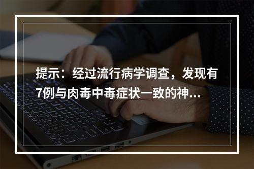 提示：经过流行病学调查，发现有7例与肉毒中毒症状一致的神经症