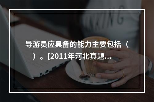 导游员应具备的能力主要包括（　　）。[2011年河北真题]