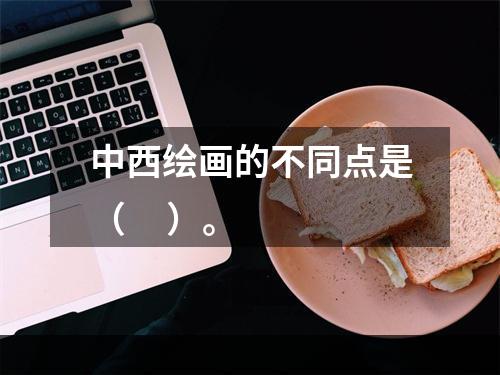 中西绘画的不同点是（     ）。