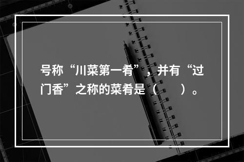 号称“川菜第一肴”，并有“过门香”之称的菜肴是（　　）。