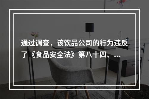 通过调查，该饮品公司的行为违反了《食品安全法》第八十四、八十