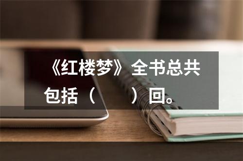 《红楼梦》全书总共包括（　　）回。