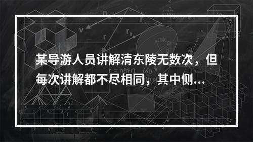 某导游人员讲解清东陵无数次，但每次讲解都不尽相同，其中侧重