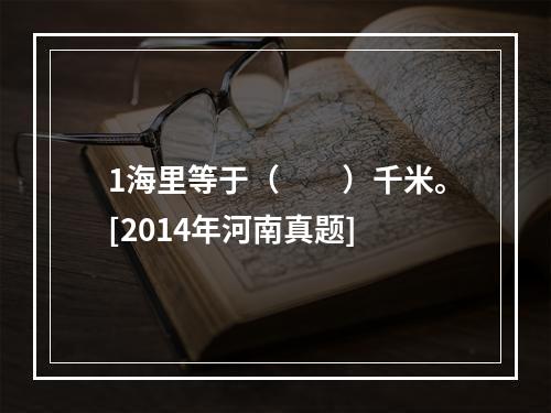 1海里等于（　　）千米。[2014年河南真题]