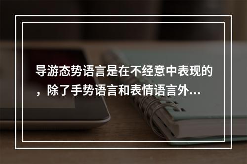 导游态势语言是在不经意中表现的，除了手势语言和表情语言外，