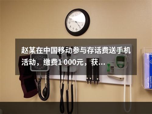 赵某在中国移动参与存话费送手机活动，缴费1 000元，获赠四