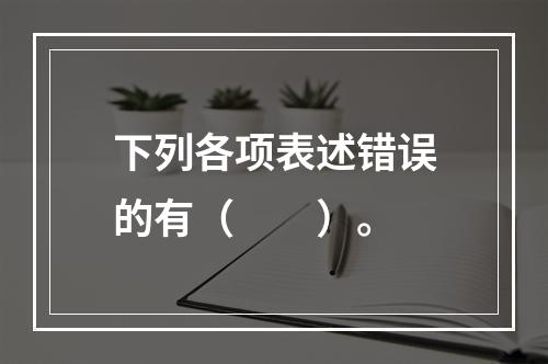 下列各项表述错误的有（　　）。