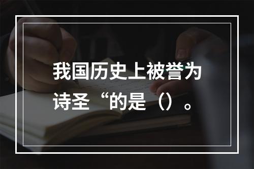 我国历史上被誉为诗圣“的是（）。