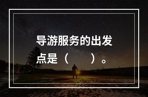 导游服务的出发点是（　　）。