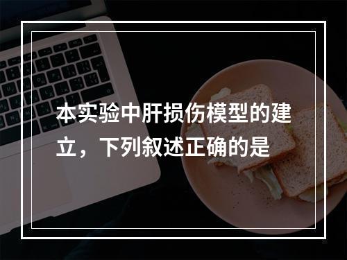 本实验中肝损伤模型的建立，下列叙述正确的是