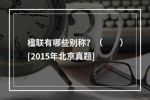 楹联有哪些别称？（　　）[2015年北京真题]