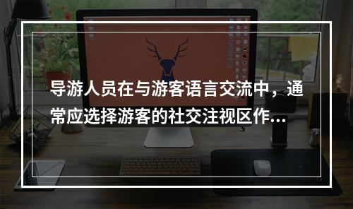 导游人员在与游客语言交流中，通常应选择游客的社交注视区作为