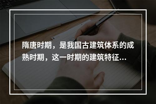 隋唐时期，是我国古建筑体系的成熟时期，这一时期的建筑特征包