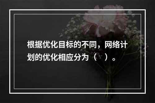 根据优化目标的不同，网络计划的优化相应分为（　）。